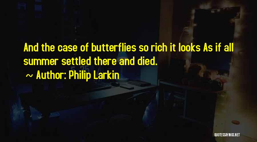 Philip Larkin Quotes: And The Case Of Butterflies So Rich It Looks As If All Summer Settled There And Died.