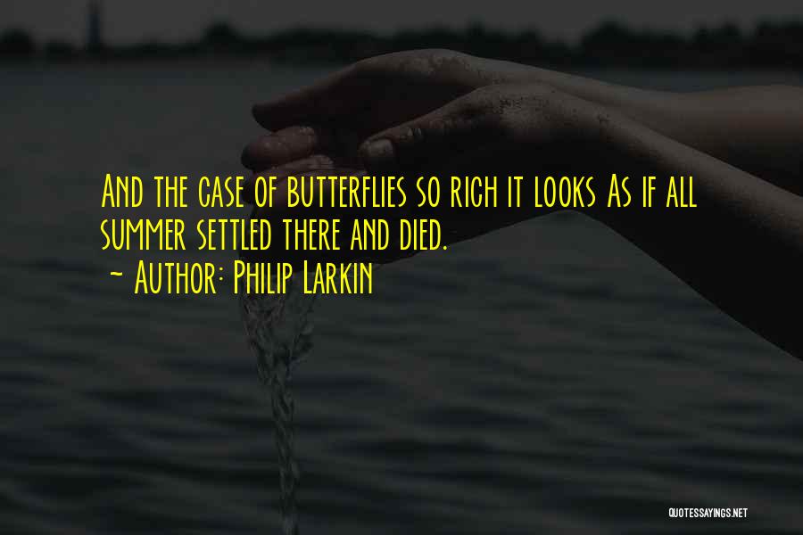 Philip Larkin Quotes: And The Case Of Butterflies So Rich It Looks As If All Summer Settled There And Died.