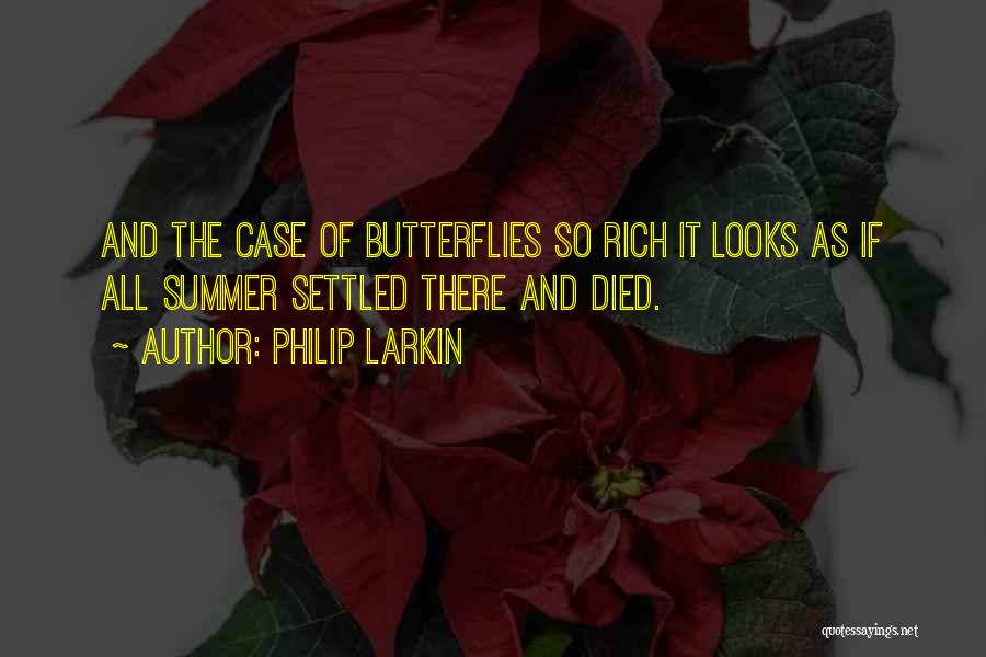 Philip Larkin Quotes: And The Case Of Butterflies So Rich It Looks As If All Summer Settled There And Died.