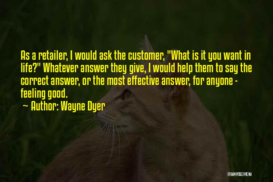 Wayne Dyer Quotes: As A Retailer, I Would Ask The Customer, What Is It You Want In Life? Whatever Answer They Give, I