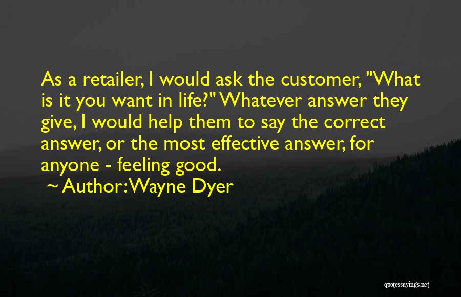 Wayne Dyer Quotes: As A Retailer, I Would Ask The Customer, What Is It You Want In Life? Whatever Answer They Give, I