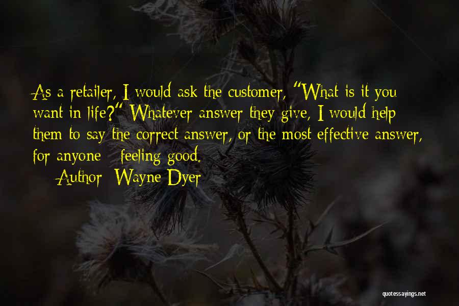 Wayne Dyer Quotes: As A Retailer, I Would Ask The Customer, What Is It You Want In Life? Whatever Answer They Give, I