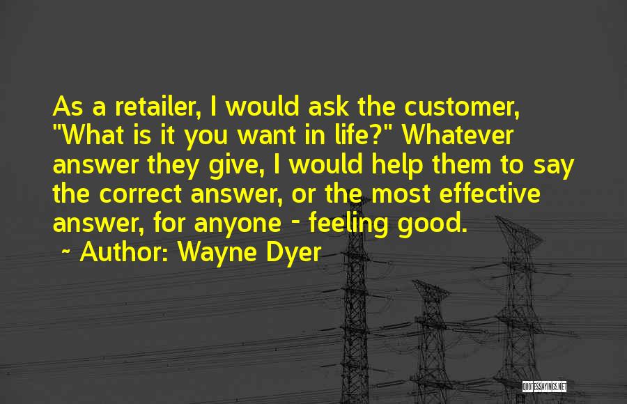 Wayne Dyer Quotes: As A Retailer, I Would Ask The Customer, What Is It You Want In Life? Whatever Answer They Give, I