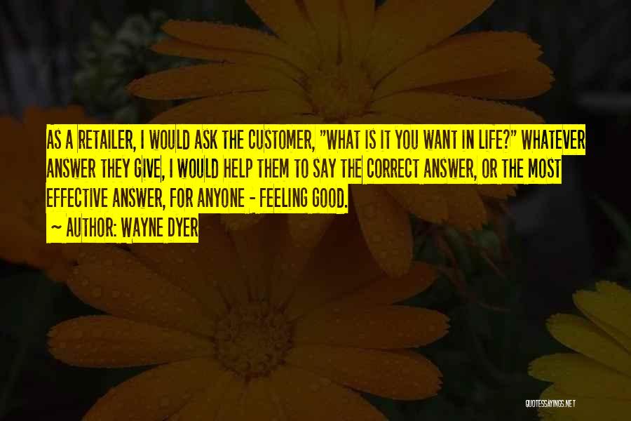 Wayne Dyer Quotes: As A Retailer, I Would Ask The Customer, What Is It You Want In Life? Whatever Answer They Give, I