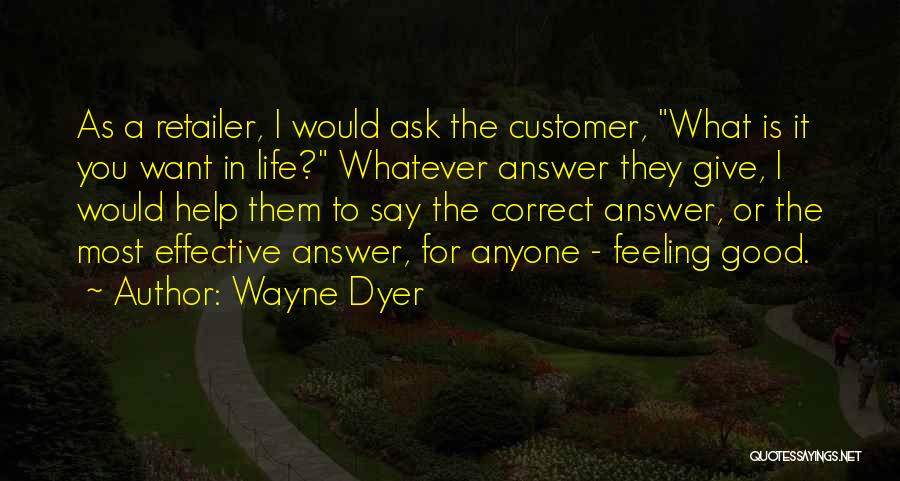 Wayne Dyer Quotes: As A Retailer, I Would Ask The Customer, What Is It You Want In Life? Whatever Answer They Give, I