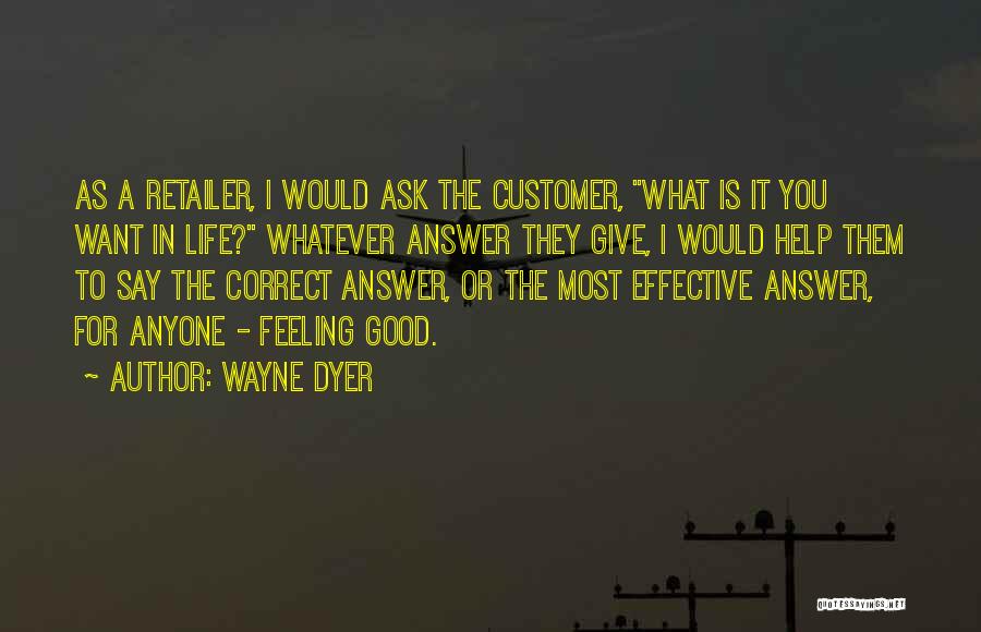 Wayne Dyer Quotes: As A Retailer, I Would Ask The Customer, What Is It You Want In Life? Whatever Answer They Give, I