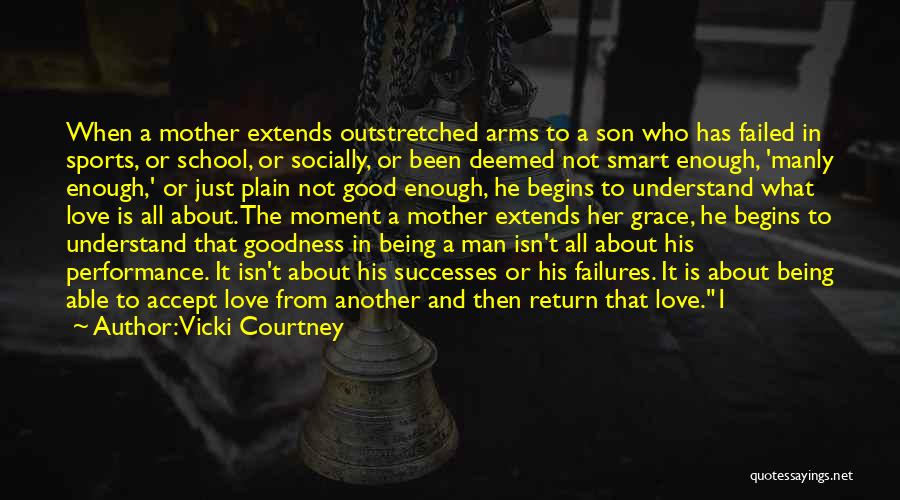 Vicki Courtney Quotes: When A Mother Extends Outstretched Arms To A Son Who Has Failed In Sports, Or School, Or Socially, Or Been