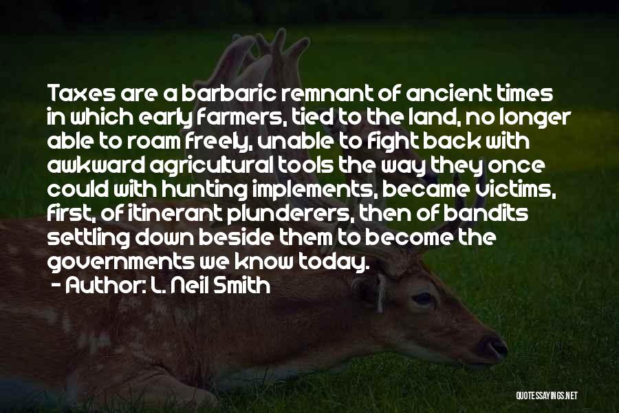 L. Neil Smith Quotes: Taxes Are A Barbaric Remnant Of Ancient Times In Which Early Farmers, Tied To The Land, No Longer Able To