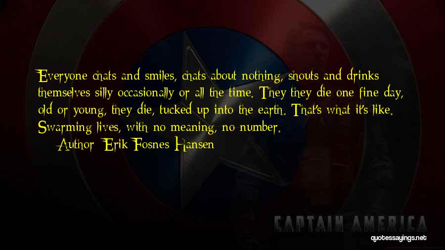 Erik Fosnes Hansen Quotes: Everyone Chats And Smiles, Chats About Nothing, Shouts And Drinks Themselves Silly Occasionally Or All The Time. They They Die