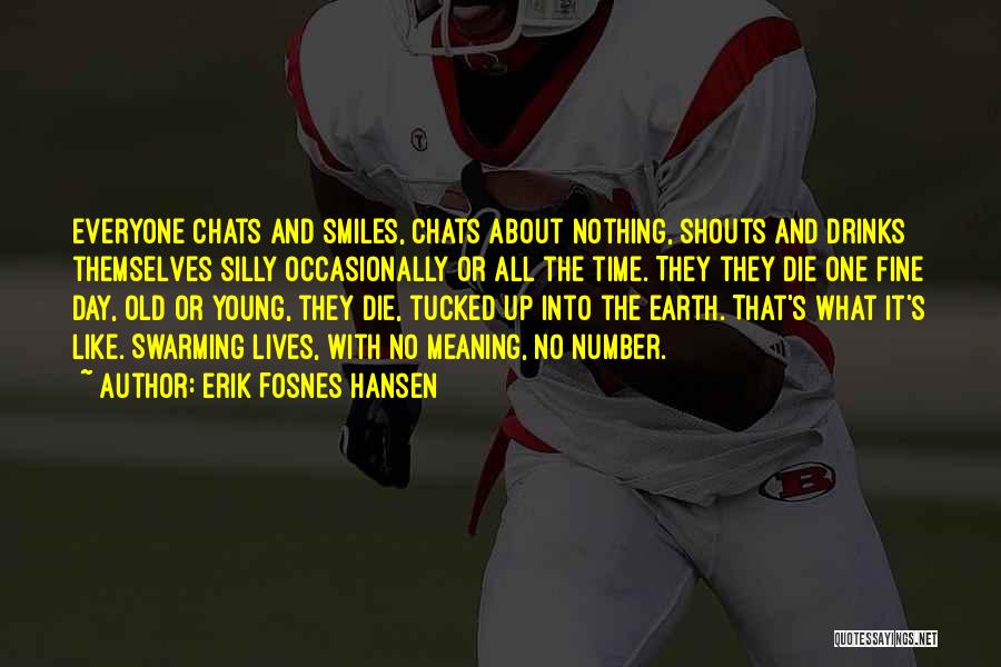 Erik Fosnes Hansen Quotes: Everyone Chats And Smiles, Chats About Nothing, Shouts And Drinks Themselves Silly Occasionally Or All The Time. They They Die