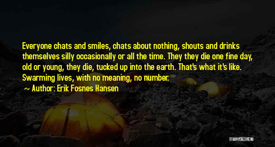 Erik Fosnes Hansen Quotes: Everyone Chats And Smiles, Chats About Nothing, Shouts And Drinks Themselves Silly Occasionally Or All The Time. They They Die