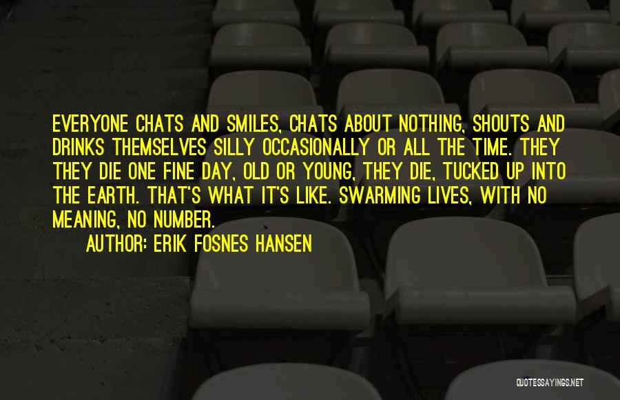 Erik Fosnes Hansen Quotes: Everyone Chats And Smiles, Chats About Nothing, Shouts And Drinks Themselves Silly Occasionally Or All The Time. They They Die