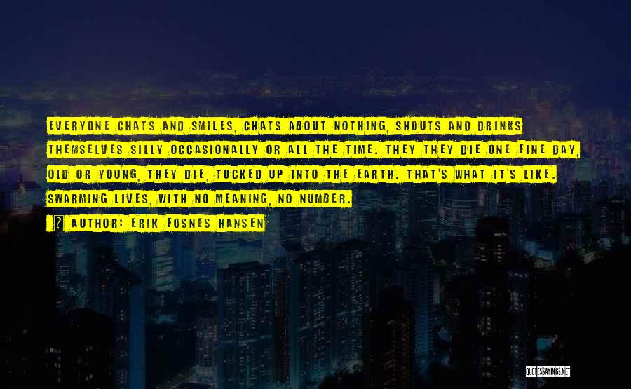 Erik Fosnes Hansen Quotes: Everyone Chats And Smiles, Chats About Nothing, Shouts And Drinks Themselves Silly Occasionally Or All The Time. They They Die