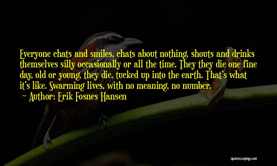 Erik Fosnes Hansen Quotes: Everyone Chats And Smiles, Chats About Nothing, Shouts And Drinks Themselves Silly Occasionally Or All The Time. They They Die