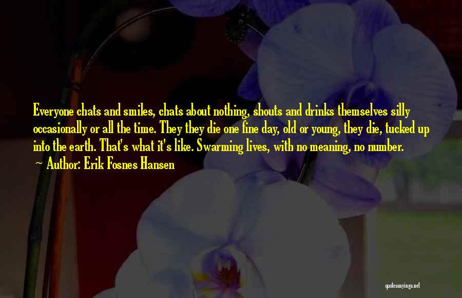 Erik Fosnes Hansen Quotes: Everyone Chats And Smiles, Chats About Nothing, Shouts And Drinks Themselves Silly Occasionally Or All The Time. They They Die