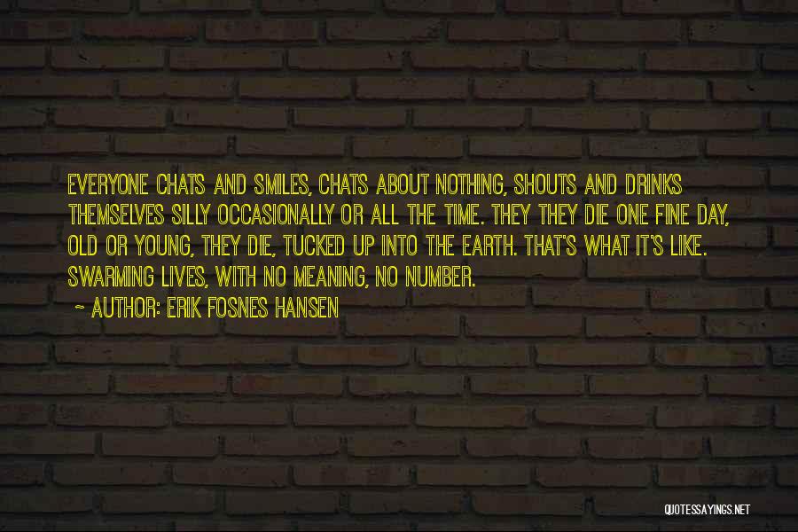 Erik Fosnes Hansen Quotes: Everyone Chats And Smiles, Chats About Nothing, Shouts And Drinks Themselves Silly Occasionally Or All The Time. They They Die