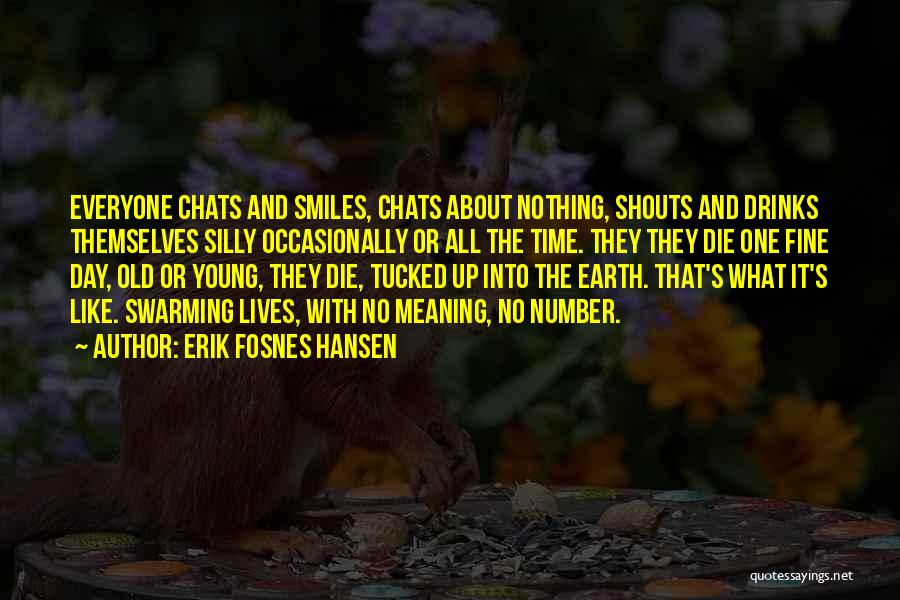 Erik Fosnes Hansen Quotes: Everyone Chats And Smiles, Chats About Nothing, Shouts And Drinks Themselves Silly Occasionally Or All The Time. They They Die