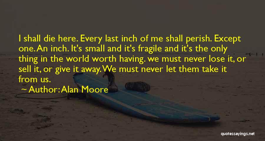 Alan Moore Quotes: I Shall Die Here. Every Last Inch Of Me Shall Perish. Except One. An Inch. It's Small And It's Fragile