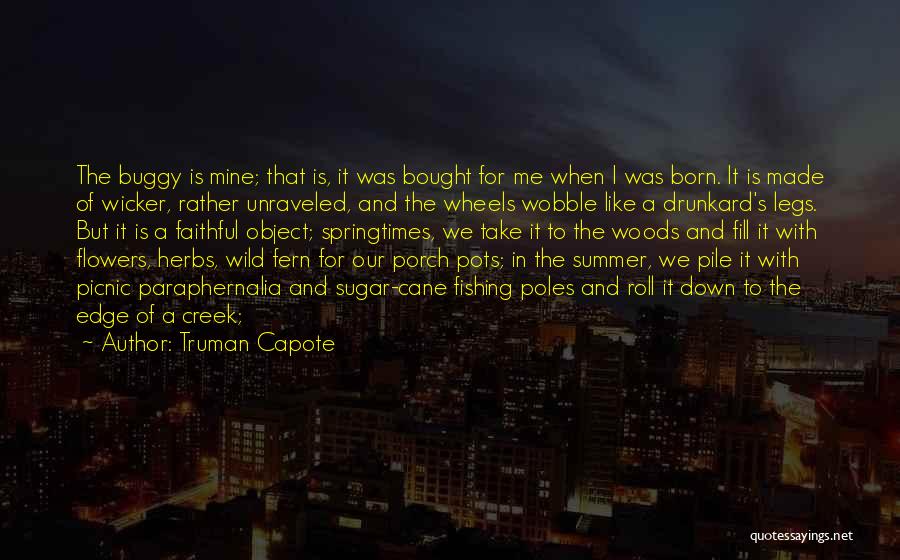 Truman Capote Quotes: The Buggy Is Mine; That Is, It Was Bought For Me When I Was Born. It Is Made Of Wicker,