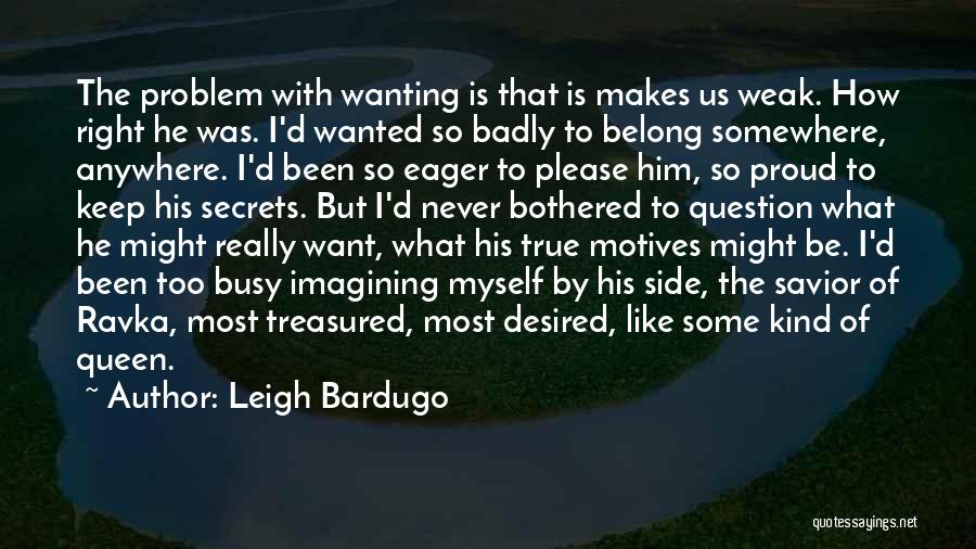 Leigh Bardugo Quotes: The Problem With Wanting Is That Is Makes Us Weak. How Right He Was. I'd Wanted So Badly To Belong