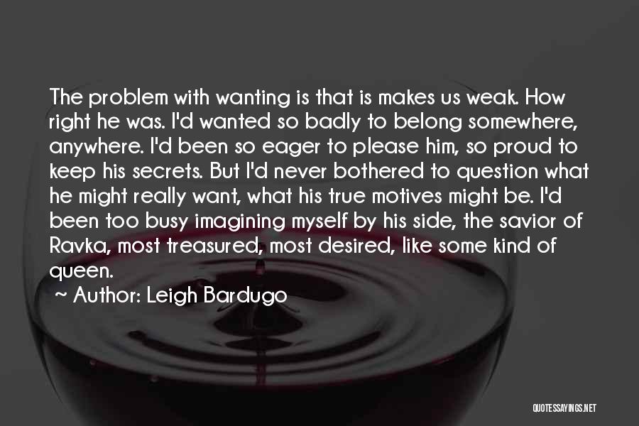 Leigh Bardugo Quotes: The Problem With Wanting Is That Is Makes Us Weak. How Right He Was. I'd Wanted So Badly To Belong