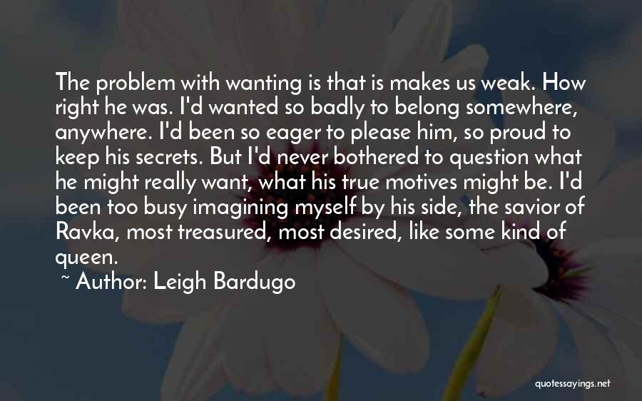 Leigh Bardugo Quotes: The Problem With Wanting Is That Is Makes Us Weak. How Right He Was. I'd Wanted So Badly To Belong