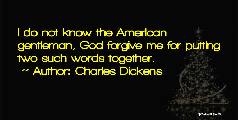 Charles Dickens Quotes: I Do Not Know The American Gentleman, God Forgive Me For Putting Two Such Words Together.