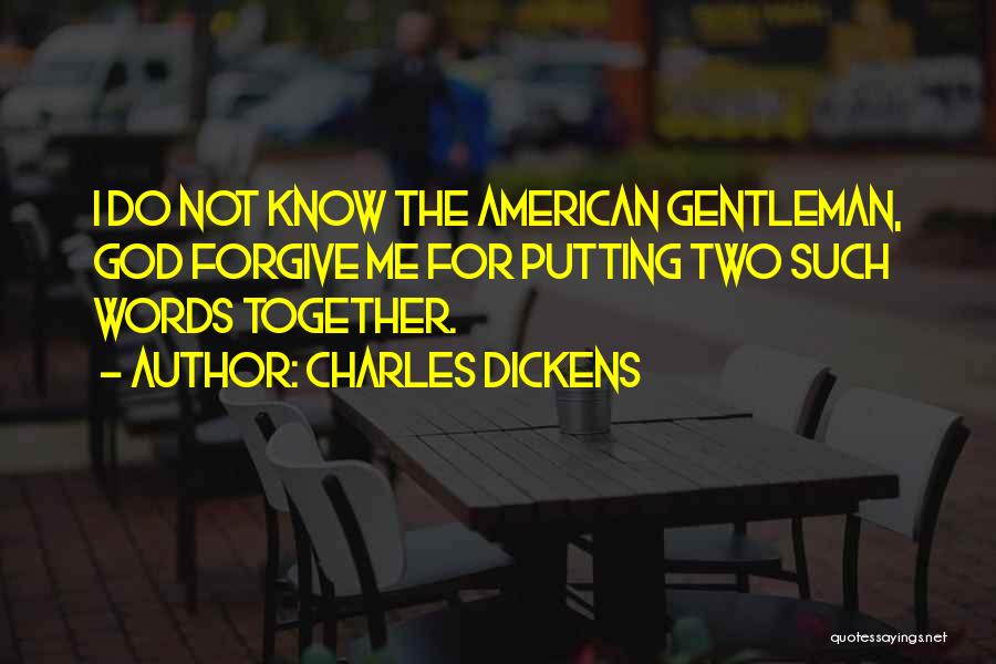 Charles Dickens Quotes: I Do Not Know The American Gentleman, God Forgive Me For Putting Two Such Words Together.
