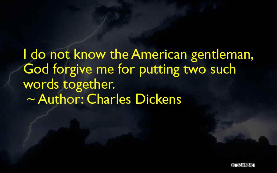 Charles Dickens Quotes: I Do Not Know The American Gentleman, God Forgive Me For Putting Two Such Words Together.