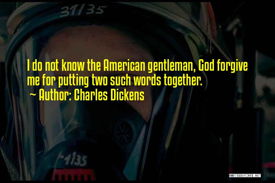 Charles Dickens Quotes: I Do Not Know The American Gentleman, God Forgive Me For Putting Two Such Words Together.