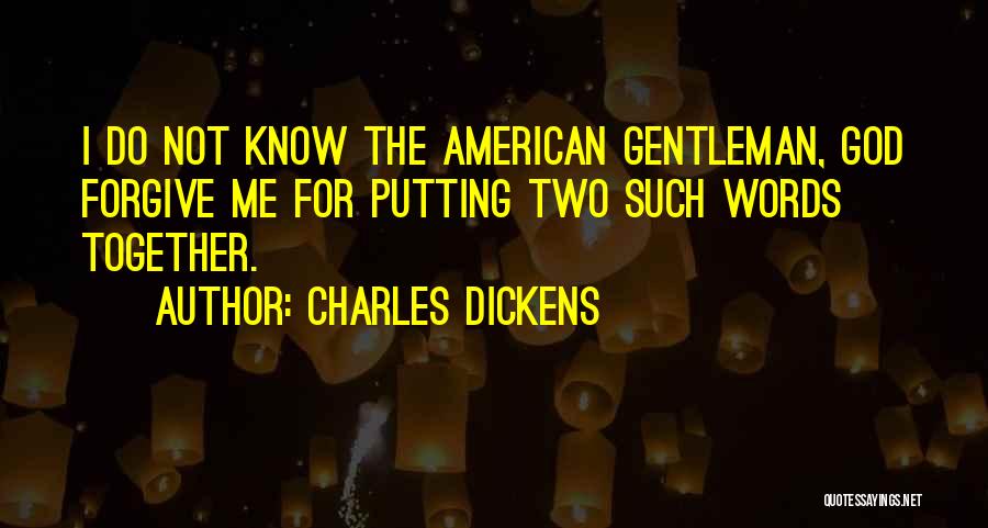 Charles Dickens Quotes: I Do Not Know The American Gentleman, God Forgive Me For Putting Two Such Words Together.