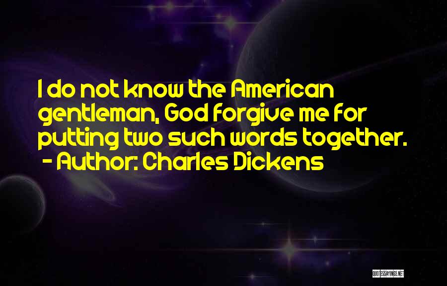 Charles Dickens Quotes: I Do Not Know The American Gentleman, God Forgive Me For Putting Two Such Words Together.