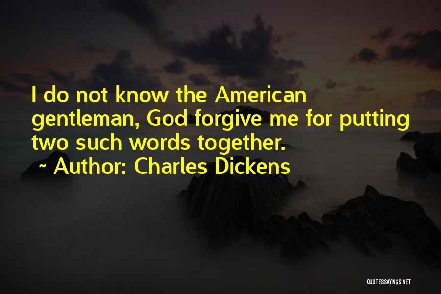 Charles Dickens Quotes: I Do Not Know The American Gentleman, God Forgive Me For Putting Two Such Words Together.