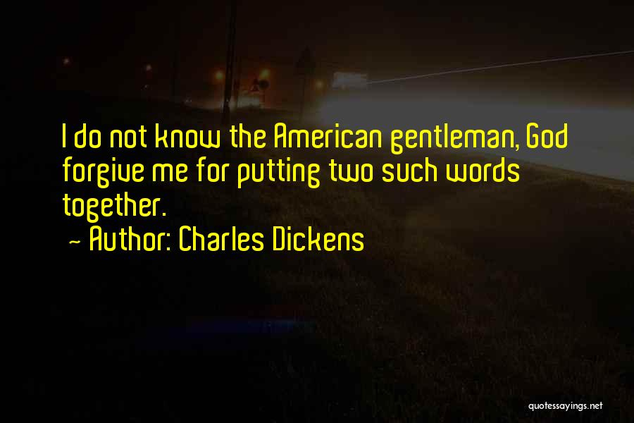 Charles Dickens Quotes: I Do Not Know The American Gentleman, God Forgive Me For Putting Two Such Words Together.