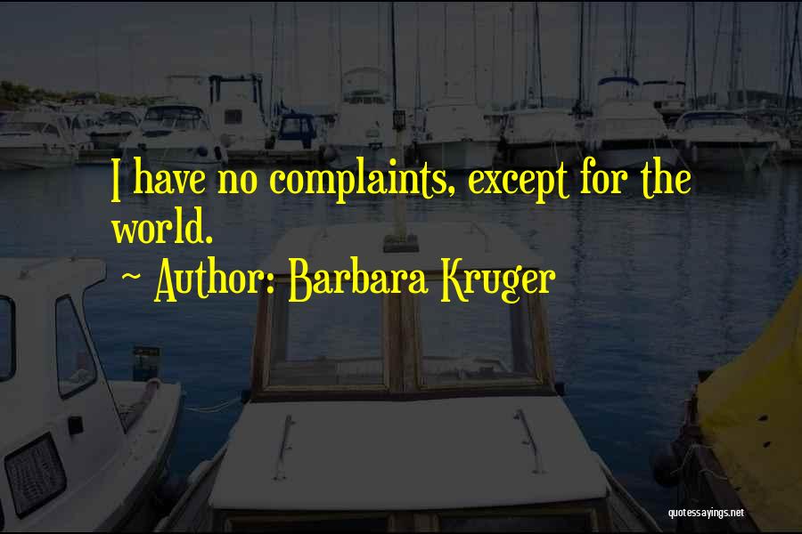 Barbara Kruger Quotes: I Have No Complaints, Except For The World.