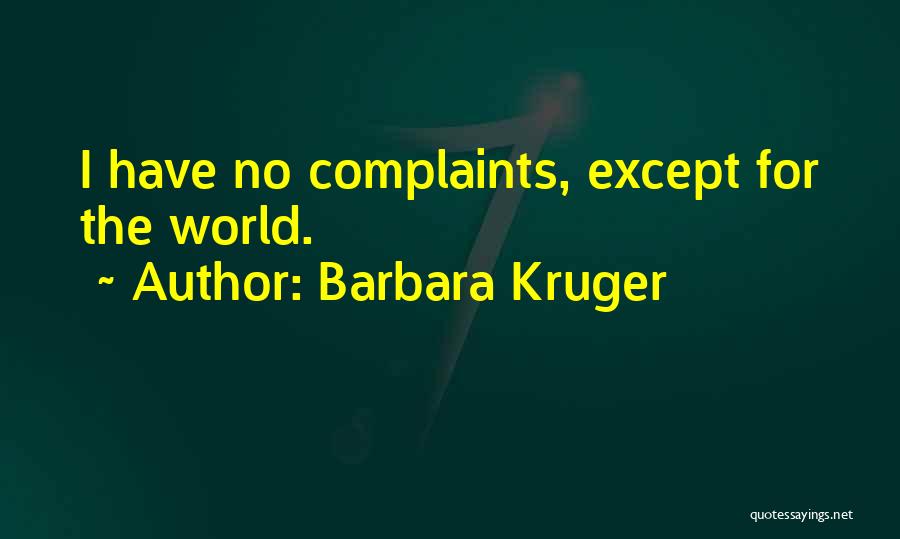 Barbara Kruger Quotes: I Have No Complaints, Except For The World.