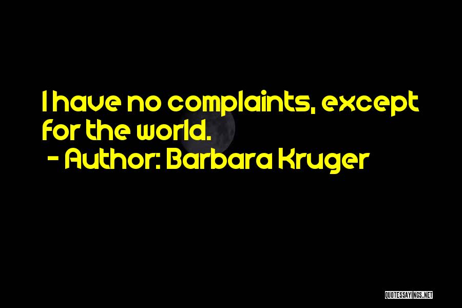 Barbara Kruger Quotes: I Have No Complaints, Except For The World.