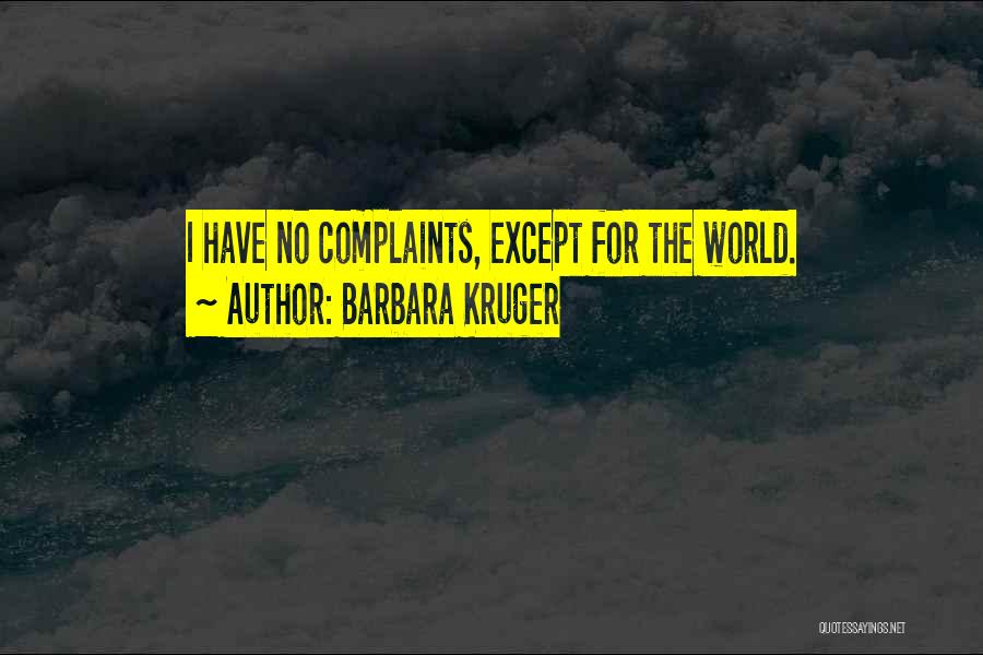 Barbara Kruger Quotes: I Have No Complaints, Except For The World.