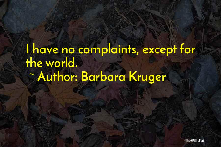 Barbara Kruger Quotes: I Have No Complaints, Except For The World.