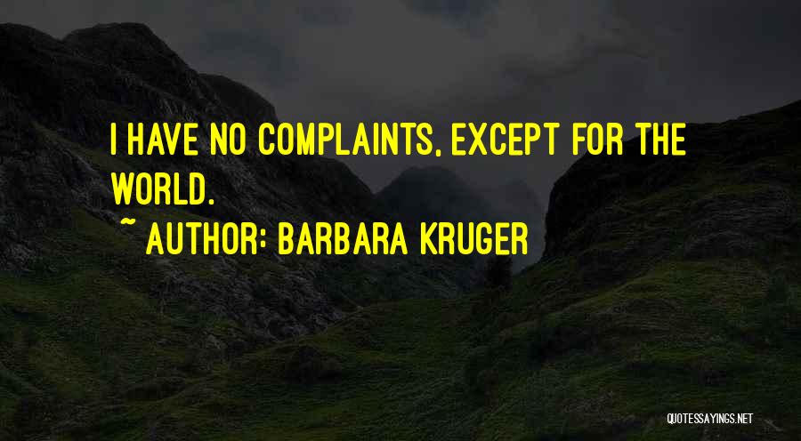 Barbara Kruger Quotes: I Have No Complaints, Except For The World.