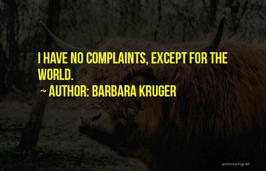 Barbara Kruger Quotes: I Have No Complaints, Except For The World.