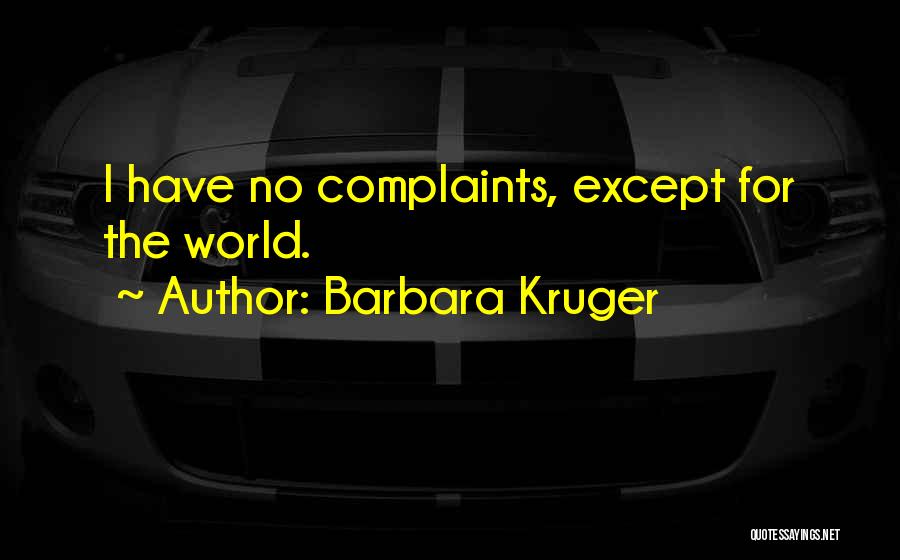 Barbara Kruger Quotes: I Have No Complaints, Except For The World.