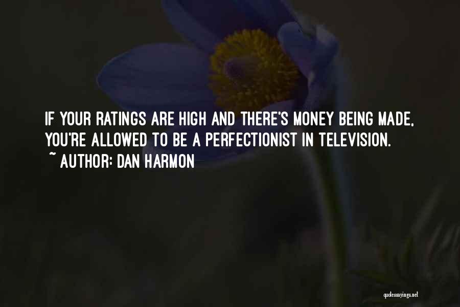 Dan Harmon Quotes: If Your Ratings Are High And There's Money Being Made, You're Allowed To Be A Perfectionist In Television.