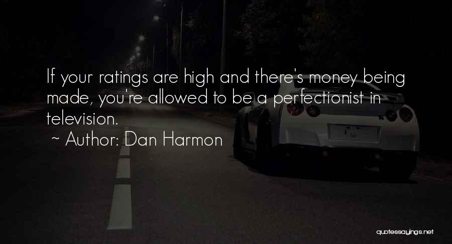 Dan Harmon Quotes: If Your Ratings Are High And There's Money Being Made, You're Allowed To Be A Perfectionist In Television.