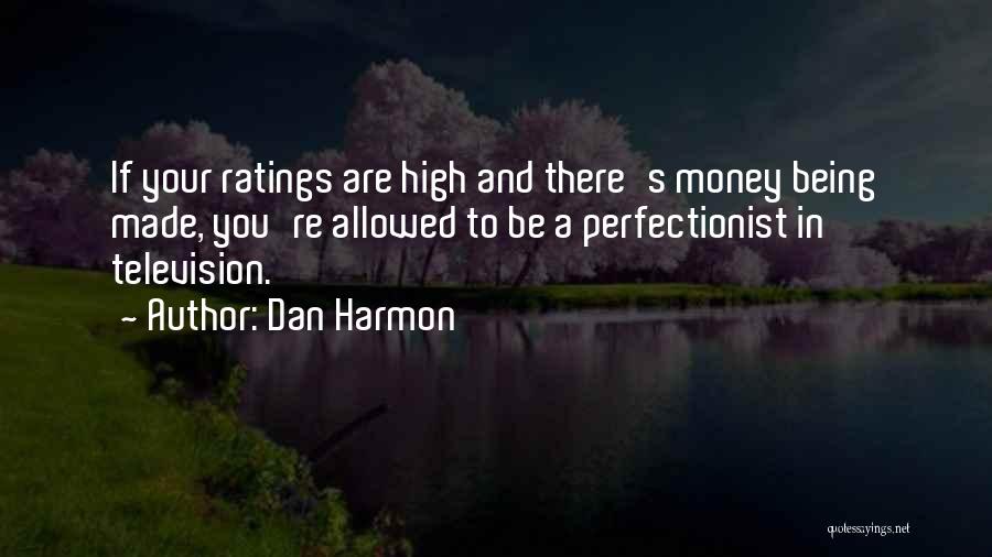 Dan Harmon Quotes: If Your Ratings Are High And There's Money Being Made, You're Allowed To Be A Perfectionist In Television.