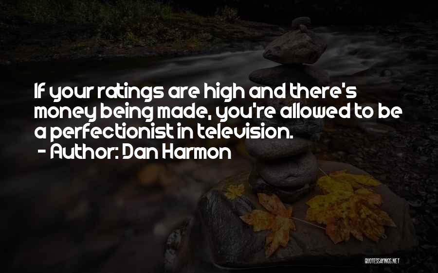 Dan Harmon Quotes: If Your Ratings Are High And There's Money Being Made, You're Allowed To Be A Perfectionist In Television.