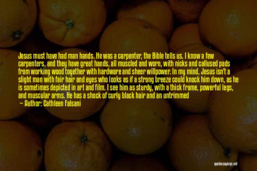 Cathleen Falsani Quotes: Jesus Must Have Had Man Hands. He Was A Carpenter, The Bible Tells Us. I Know A Few Carpenters, And