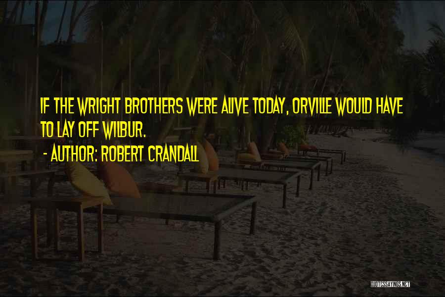 Robert Crandall Quotes: If The Wright Brothers Were Alive Today, Orville Would Have To Lay Off Wilbur.