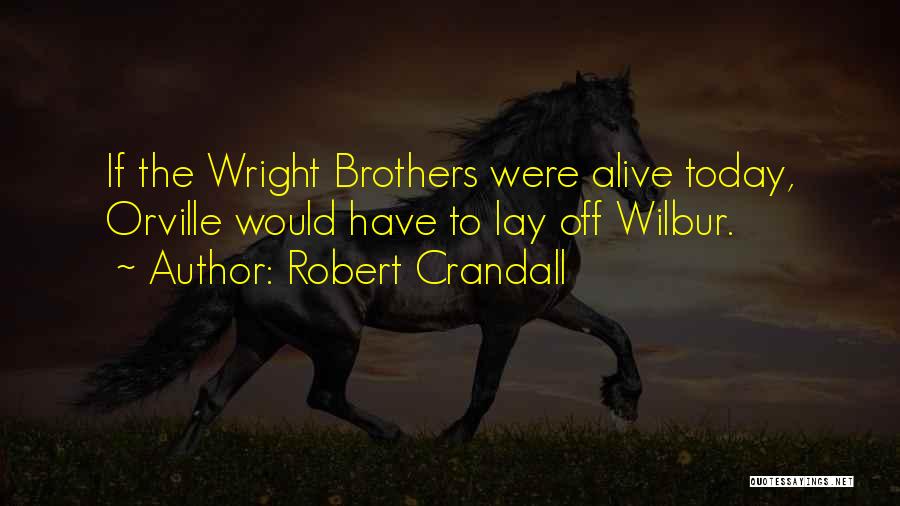 Robert Crandall Quotes: If The Wright Brothers Were Alive Today, Orville Would Have To Lay Off Wilbur.