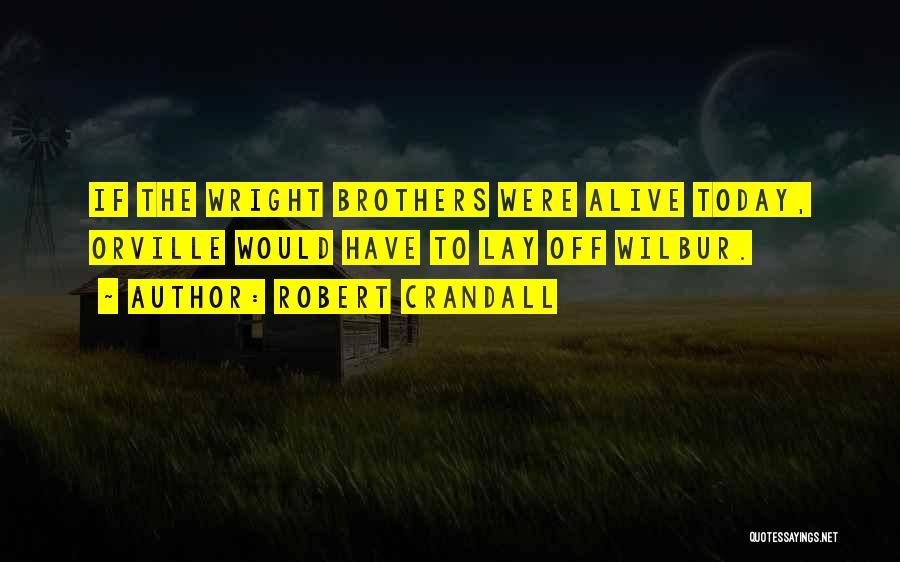 Robert Crandall Quotes: If The Wright Brothers Were Alive Today, Orville Would Have To Lay Off Wilbur.